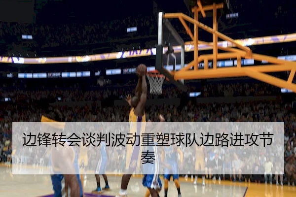 边锋转会谈判波动重塑球队边路进攻节奏（ESPORTS LIVE）